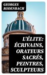 L'élite: écrivains, orateurs sacrés, peintres, sculpteurs - Georges Rodenbach ; Arthur Petit - 8596547445838