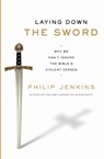 Laying Down the Sword: Why We Can't Ignore the Bible's Violent Verses - Philip Jenkins - 9780061990724