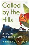 Called by the Hills: A Home in the Himalaya - Anuradha Roy - 9780063491830