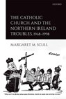 The Catholic Church and the Northern Ireland Troubles, 1968-1998 - MARGARET M. (TEACHING FELLOW IN MODERN BRITISH AND IRISH HISTORY,  Teaching Fellow in Modern British and Irish History, King's College London) Scull - 9780198843214