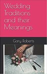 Wedding Traditions and Their Meanings - Gary M. Roberts - 9780463329900