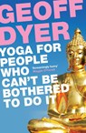 Yoga for People Who Can't Be Bothered to Do It - Geoff Dyer - 9780857864062