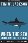 When The Sea Shall Give Up Her Dead - Tim W. Jackson - 9780991033218