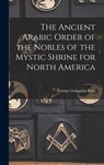 The Ancient Arabic Order of the Nobles of the Mystic Shrine for North America - George Livingston 1860- Comp Root - 9781017855340