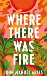 Where There Was Fire - John Manuel Arias - 9781035041374