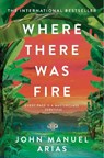 Where There Was Fire - John Manuel Arias - 9781035041381