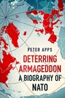 Deterring Armageddon: A Biography of NATO - Peter Apps - 9781035405763