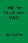 Holy Cow That Water is COLD! - Allen F Mahon - 9781087928272