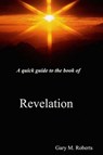 A Quick Guide to the Book of Revelation - Gary M. Roberts - 9781301006762