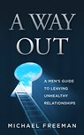 A Way Out: A Men's Guide to Leaving Unhealthy Relationships - Michael Freeman - 9781301325597