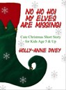 No Ho Ho! My Elves are Missing! - Cute Christmas Short Story for Kids Age 5 & Up - Holly-Anne Divey - 9781301810659