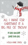 All I Want for Christmas is a Big Pile of Snow! - A Cute Holiday Story for Kids - Holly-Anne Divey - 9781310408397