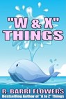 "W & X" Things (A Children's Picture Book) - R. Barri Flowers - 9781310999512