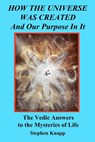How the Universe was Created and Our Purpose In It: The Vedic Answers to the Mysteries of Life - Stephen Knapp - 9781456460457