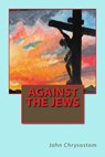 Against the Jews - John Chrysostom - 9781490364711