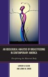 An Ideological Analysis of Breastfeeding in Contemporary America - Loreen N. Olson ; Jenni M. Simon - 9781498531290