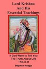 Lord Krishna and His Essential Teachings: If God Were to Tell You the Truth About Life, This is It - Stephen Knapp - 9781499655872