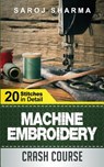 Machine Embroidery Crash Course: How to Master Machine Embroidery at Home - Saroj Sharma - 9781511520218