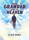 When Grandad Went to Heaven - Lexie Bobs - 9781528927321