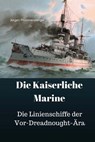 Die Kaiserliche Marine: Die Linienschiffe der Vor-Dreadnought-Ära - Jurgen Prommersberger - 9781548813260