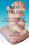 First You Die: Learn to Live After The Death Of Your Child - Marie Levine - 9781594570520