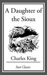 A Daughter of the Sioux - Charles King - 9781627939164
