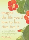 Imagine the Life You'd Love to Live, Then Live It - Peg Conley - 9781632280015