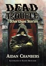 Dead Trouble & Other Ghost Stories - Aidan Chambers - 9781786362605