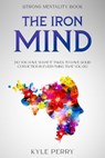 Strong Mentality Book: The Iron Mind - Do You Have What It Takes To Have Solid Conviction In Everything That You Do - Kyle Perry - 9781804280355