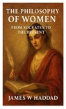 The Philosophy of Women From Socrates to the Present - James W Haddad - 9781892986610