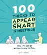 100 Tricks to Appear Smart In Meetings - Sarah Cooper - 9781910931189