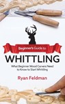 Beginner's Guide to Whittling - Ryan Feldman - 9781951035716