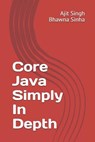 Core Java Simply In Depth - Bhawna Sinha ; Ajit Singh - 9781981098248
