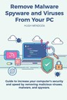 Remove Malware, Spyware and Viruses From Your PC: Guide to increase your computer's security and speed by removing malicious viruses, malware, and spy - Hugh Mendoza - 9781984190383
