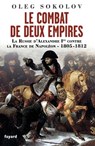 Le Combat de deux Empires: La Russie d'Alexandre Ier contre la France de Napoléon,1805-1812 - Oleg Sokolov - 9782213670768