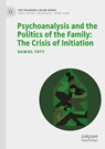 Psychoanalysis and the Politics of the Family: The Crisis of Initiation - Daniel Tutt - 9783030940720