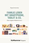 Familie leben mit Smartphone, Tablet & Co. - Regina Kostrzewa - 9783170458703