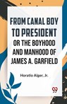 From Canal Boy to President or the Boyhood and Manhood of James A. Garfield - Horatio Alger - 9789359394077
