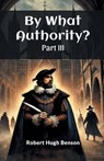 By What Authority? PART III (Edition2024) - Robert Hugh Benson - 9789367141977
