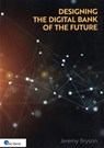 Designing the Digital Bank of the Future - Jeremy Bryson - 9789401810302