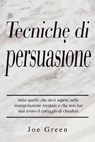 Tecniche di persuasione: tutto quello che devi sapere sulla manipolazione mentale e che non hai mai avuto il coraggio di chiedere - Joe Green - 9798201668358