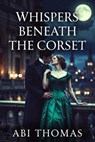 Whispers Beneath The Corset - Abi Thomas - 9798233651540