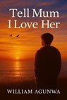 Tell Mum I love Her - WILLIAM AGUNWA - 9798235042087