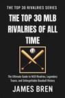 The Top 30 MLB Rivalries of All Time - James Bren - 9798235501669