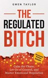 The Regulated Bitch: Calm the Chaos, Let Go of Control, and Master Emotional Regulation - Gwen Taylor - 9798235888258