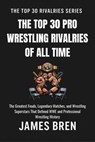 The Top 30 Pro Wrestling Rivalries of all Time - James Bren - 9798235896789