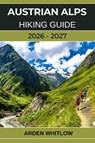 AUSTRIAN ALPS HIKING GUIDE 2026 - 2027 - Arden Whitlow - 9798243481120