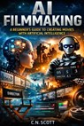 AI Filmmaking: FROM IMAGINATION TO SCREEN: A Practical & Creative Guide to Filmmaking with Artificial Intelligence - C. N. Scott - 9798245089522