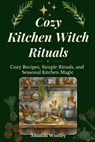 Cozy Kitchen Witch Rituals: Cozy Recipes, Simple Rituals, and Seasonal Kitchen Magic - Amanda Woolley - 9798252597973