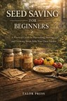 Seed Saving for Beginners: A Practical Guide to Harvesting, Storing, and Growing Seeds from Your Own Garden - Talor Press - 9798255029433